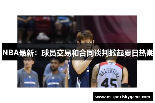 NBA最新：球员交易和合同谈判掀起夏日热潮