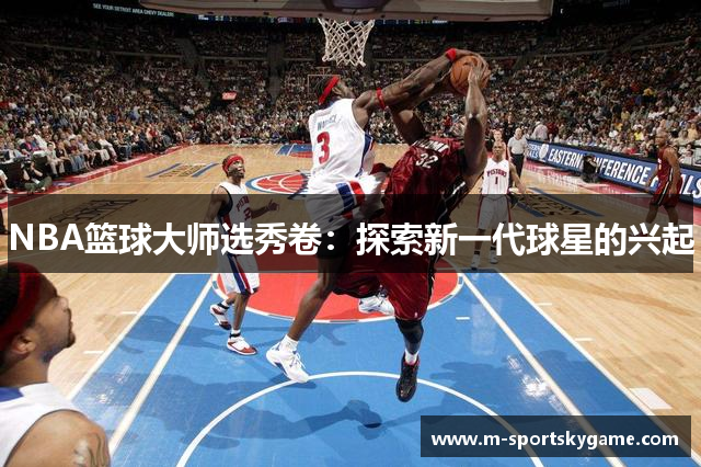 NBA篮球大师选秀卷：探索新一代球星的兴起