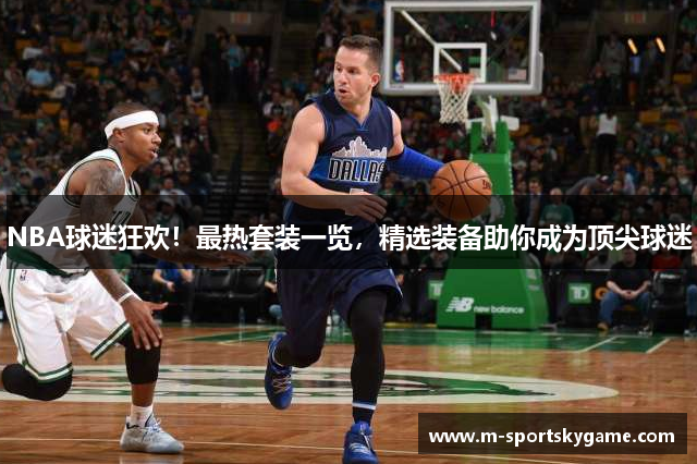 NBA球迷狂欢！最热套装一览，精选装备助你成为顶尖球迷