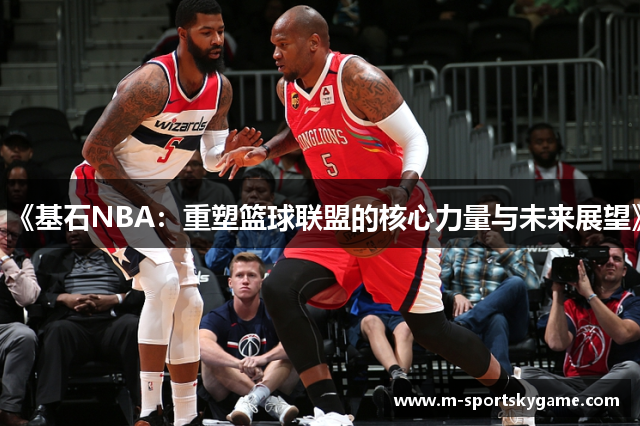《基石NBA：重塑篮球联盟的核心力量与未来展望》