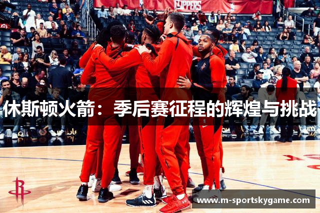 休斯顿火箭：季后赛征程的辉煌与挑战
