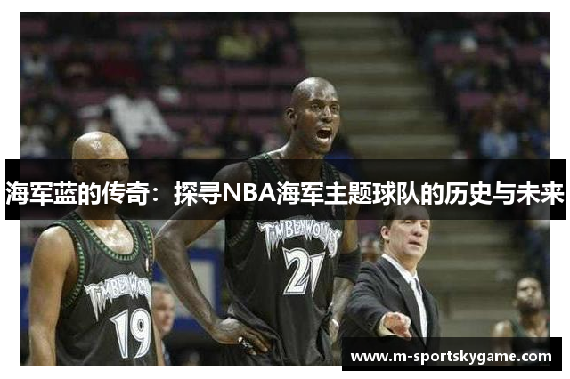 海军蓝的传奇：探寻NBA海军主题球队的历史与未来