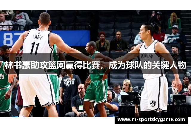 林书豪助攻篮网赢得比赛，成为球队的关键人物
