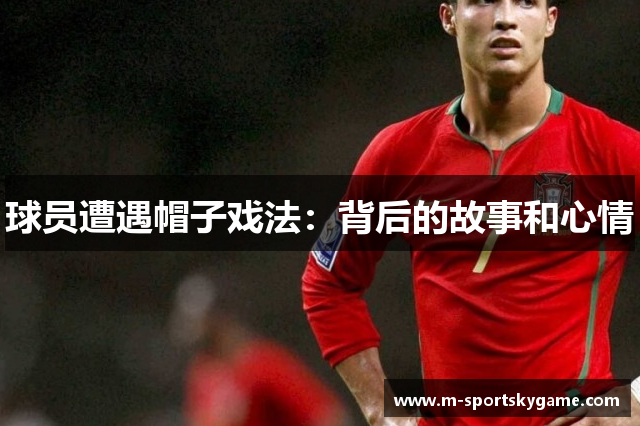 球员遭遇帽子戏法：背后的故事和心情