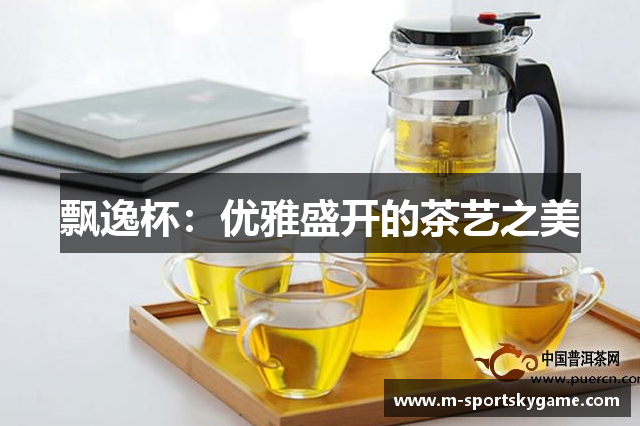 飘逸杯：优雅盛开的茶艺之美