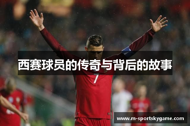 西赛球员的传奇与背后的故事