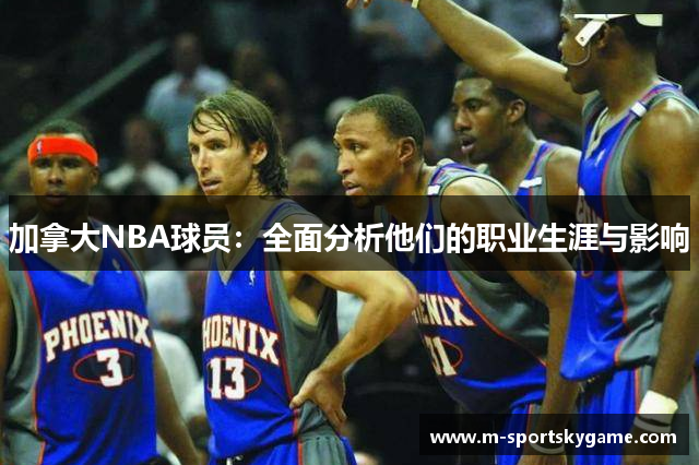 加拿大NBA球员：全面分析他们的职业生涯与影响