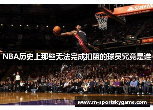 NBA历史上那些无法完成扣篮的球员究竟是谁