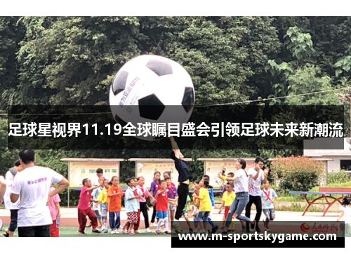 足球星视界11.19全球瞩目盛会引领足球未来新潮流