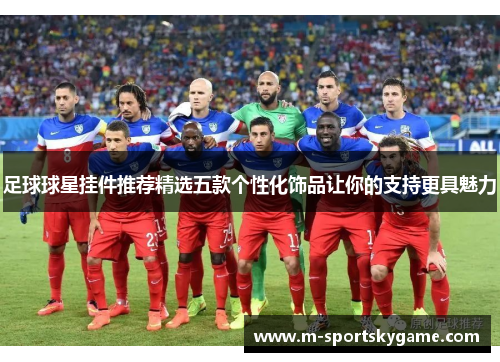足球球星挂件推荐精选五款个性化饰品让你的支持更具魅力