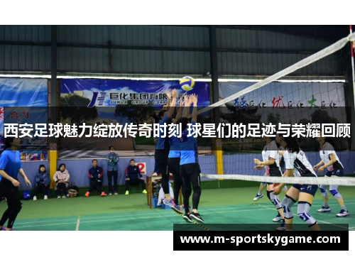 西安足球魅力绽放传奇时刻 球星们的足迹与荣耀回顾