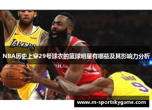 NBA历史上穿29号球衣的篮球明星有哪些及其影响力分析