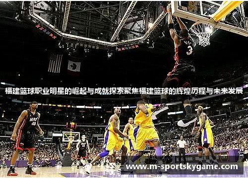 福建篮球职业明星的崛起与成就探索聚焦福建篮球的辉煌历程与未来发展